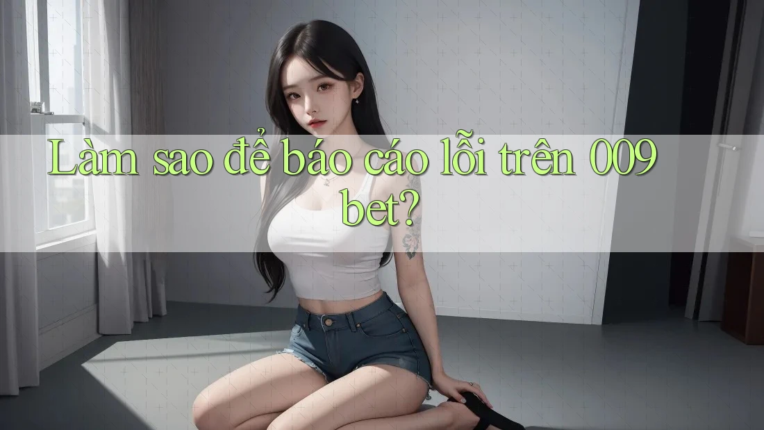 Làm sao để báo cáo lỗi trên 009bet?