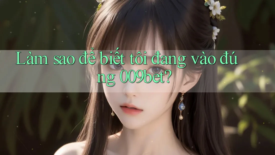 Làm sao để biết tôi đang vào đúng 009bet?