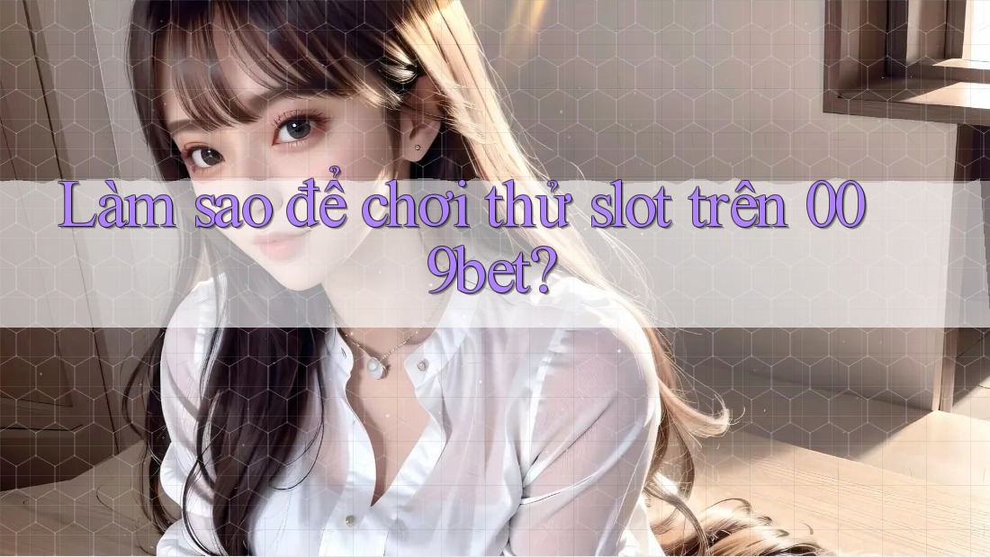 Làm sao để chơi thử slot trên 009bet?