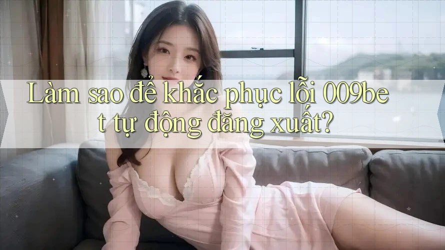 Làm sao để khắc phục lỗi 009bet tự động đăng xuất? Làm sao để khắc phục lỗi 009bet tự động đăng xuất?
