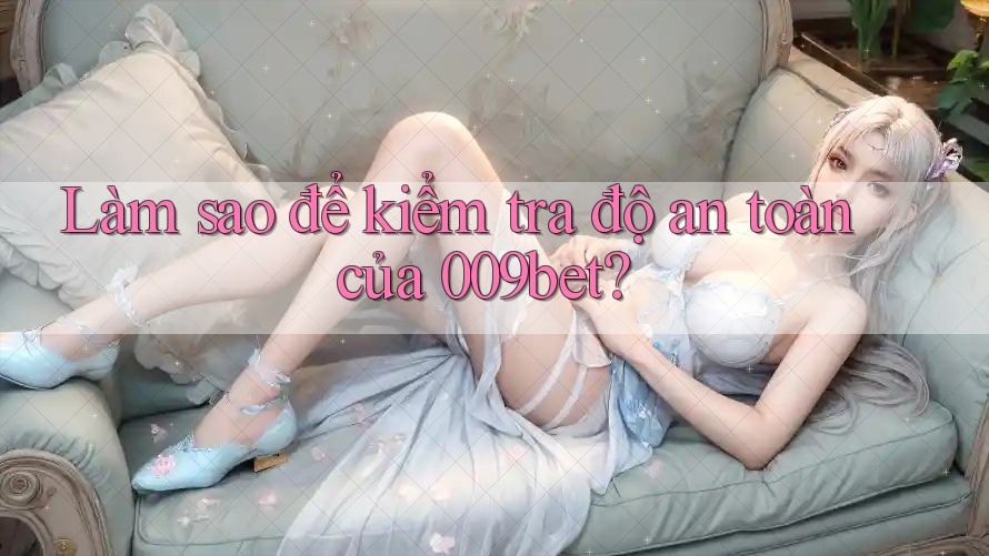 Làm sao để kiểm tra độ an toàn của 009bet? Làm sao để kiểm tra độ an toàn của 009bet?