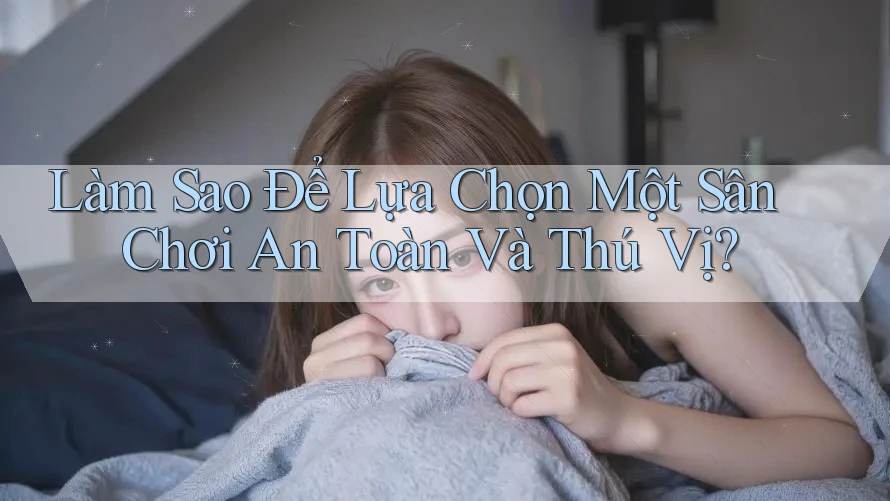 Làm Sao Để Lựa Chọn Một Sân Chơi An Toàn Và Thú Vị? Làm Sao Để Lựa Chọn Một Sân Chơi An Toàn Và Thú Vị?