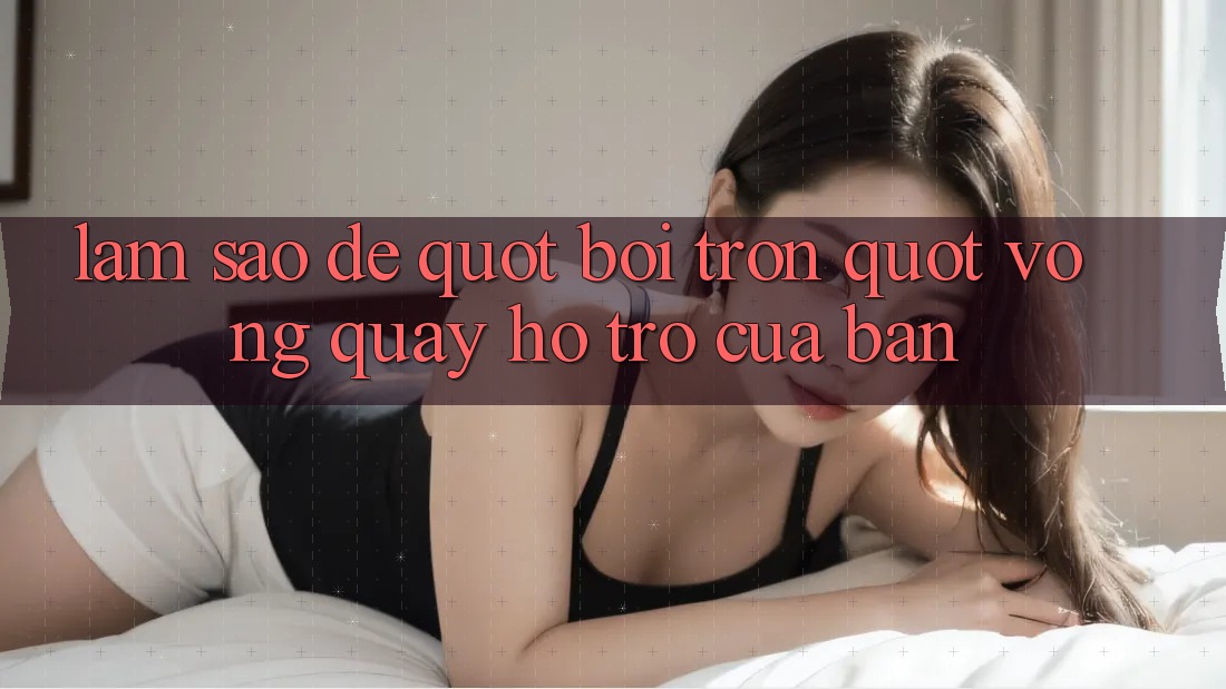 Làm Sao Để " Bôi Trơn" Vòng Quay Hỗ Trợ Của Bạn?