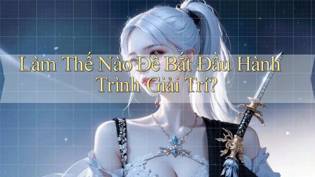 Làm Thế Nào Để Bắt Đầu Hành Trình Giải Trí? Làm Thế Nào Để Bắt Đầu Hành Trình Giải Trí?