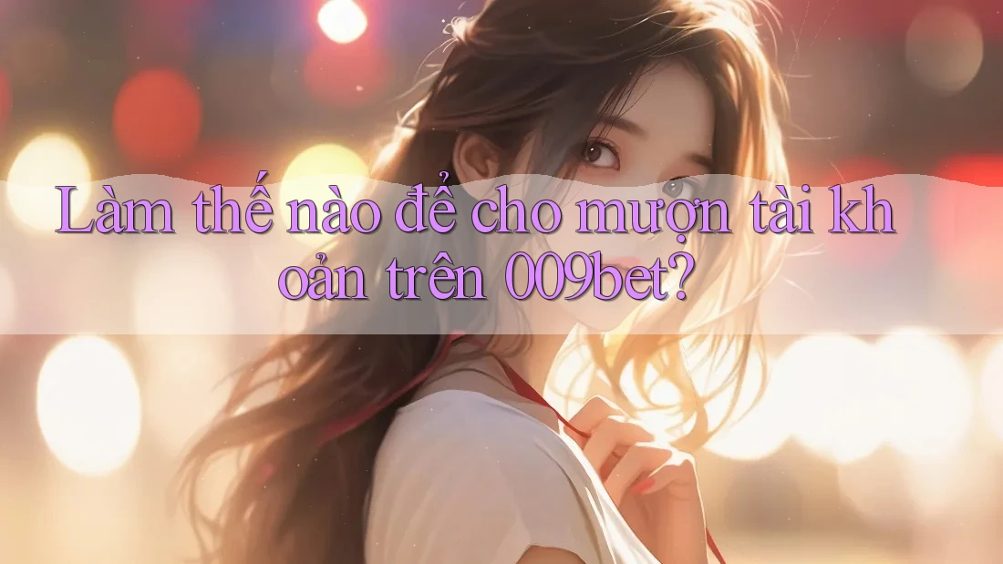 Làm thế nào để cho mượn tài khoản trên 009bet?