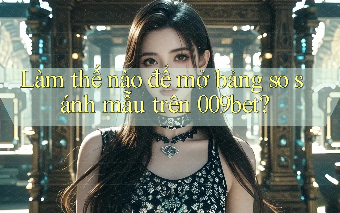 Làm thế nào để mở bảng so sánh mẫu trên 009bet?