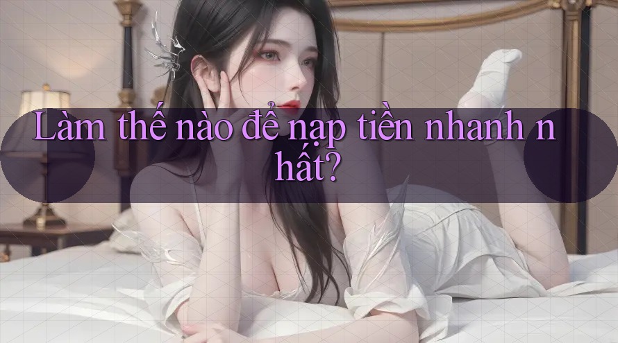 Làm thế nào để nạp tiền nhanh nhất?