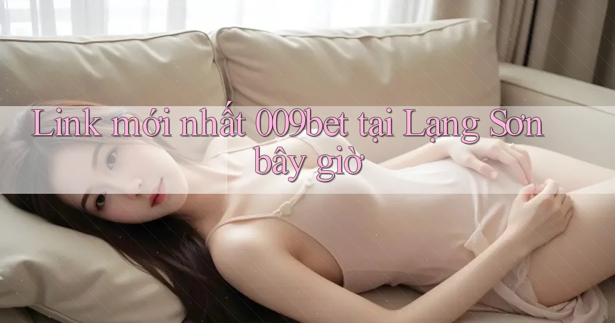 link mới nhất 009bet tại Lạng Sơn bây giờ