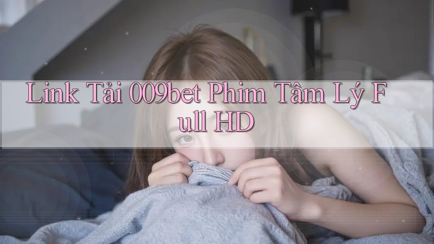 Link Tải 009bet Phim Tâm Lý Full HD Link Tải 009bet Phim Tâm Lý Full HD