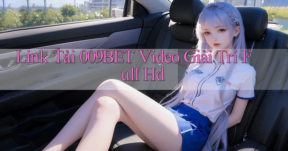 link tải 009bet video giải trí full hd