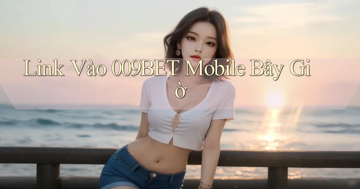 link vào 009bet mobile bây giờ
