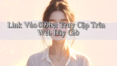 link vào 009bet truy cập trên web bây giờ