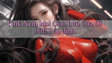 link xem idol giao lưu của 009bet ổn định