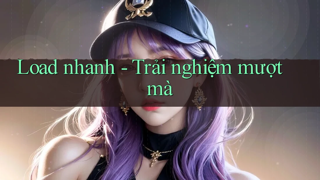 Load nhanh - Trải nghiệm mượt mà