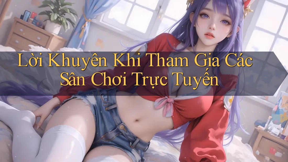 Lời Khuyên Khi Tham Gia Các Sân Chơi Trực Tuyến