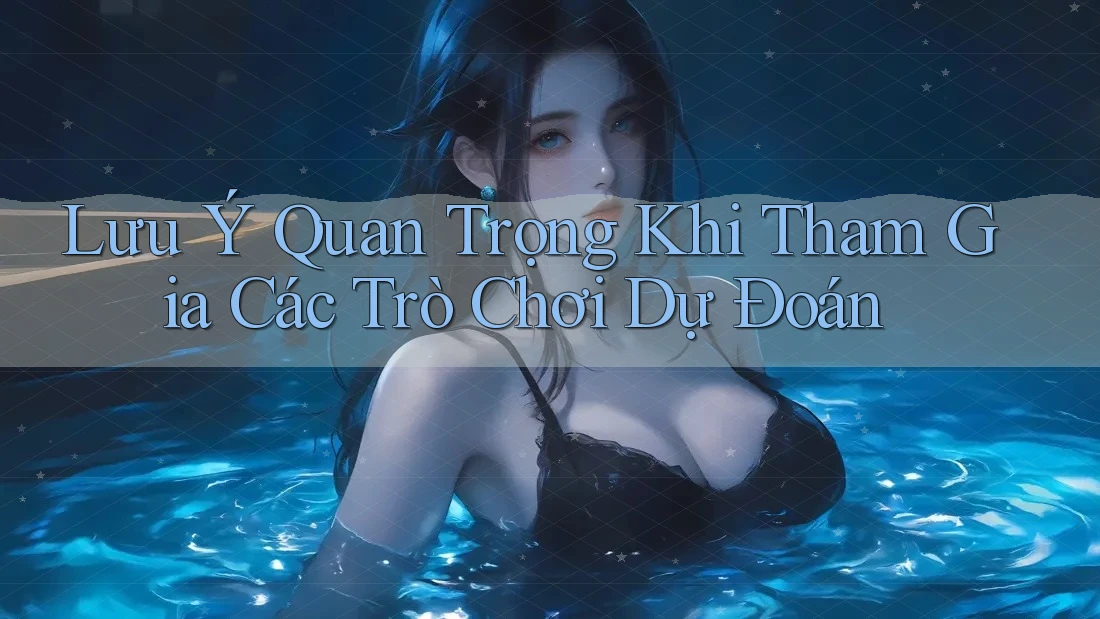 Lưu Ý Quan Trọng Khi Tham Gia Các Trò Chơi Dự Đoán Lưu Ý Quan Trọng Khi Tham Gia Các Trò Chơi Dự Đoán
