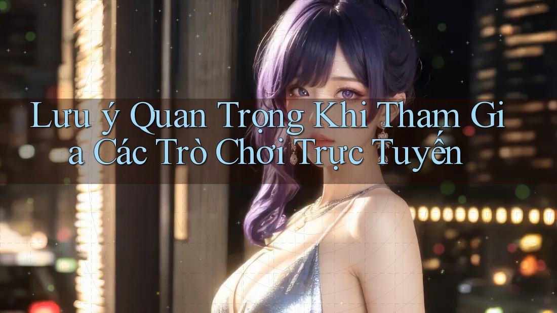 Lưu ý Quan Trọng Khi Tham Gia Các Trò Chơi Trực Tuyến