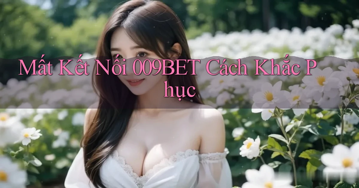 mất kết nối 009bet cách khắc phục