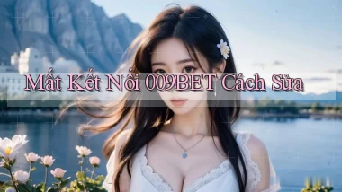 mất kết nối 009bet cách sửa