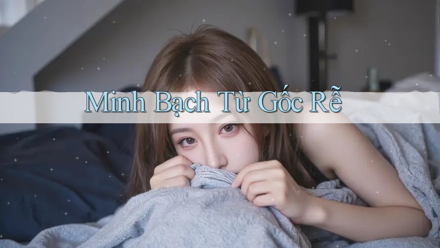 Minh Bạch Từ Gốc Rễ