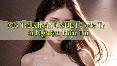 mở tài khoản 009bet code trải nghiệm hiện tại
