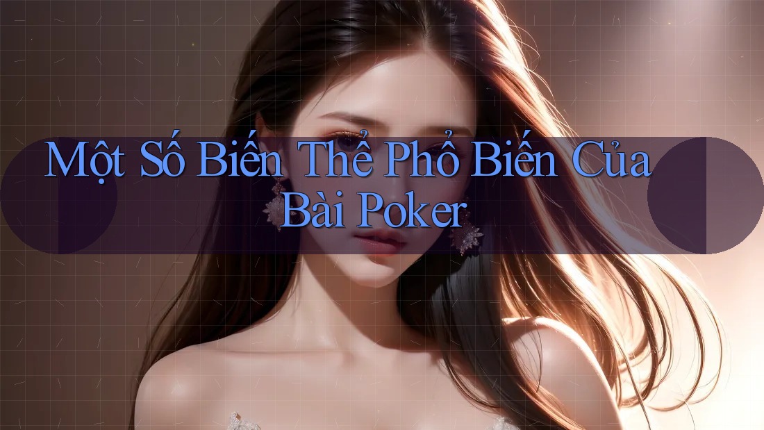 Một Số Biến Thể Phổ Biến Của Bài Poker