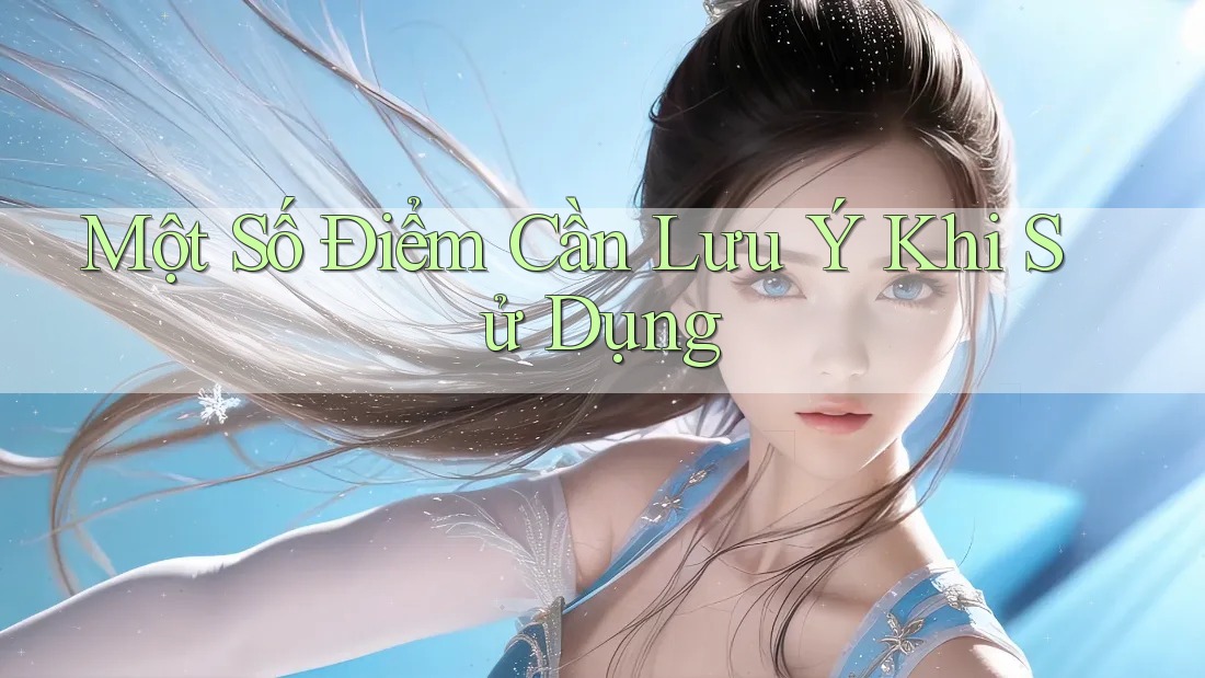 Một Số Điểm Cần Lưu Ý Khi Sử Dụng