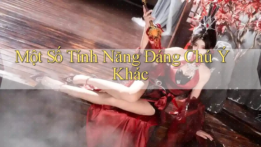 Một Số Tính Năng Đáng Chú Ý Khác Một Số Tính Năng Đáng Chú Ý Khác