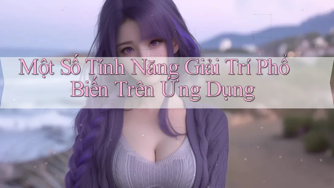 Một Số Tính Năng Giải Trí Phổ Biến Trên Ứng Dụng