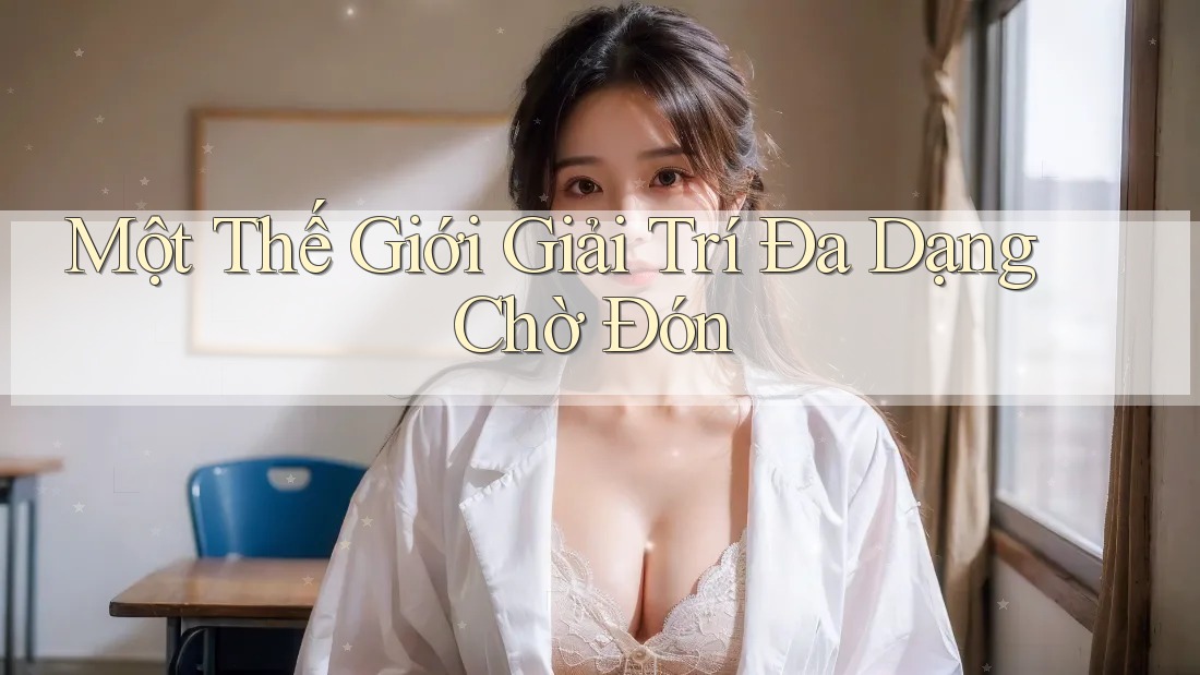 Một Thế Giới Giải Trí Đa Dạng Chờ Đón