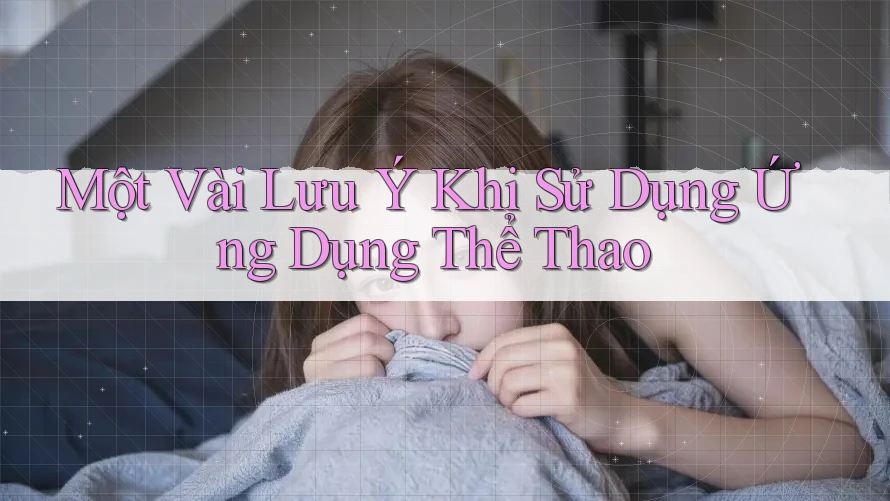 Một Vài Lưu Ý Khi Sử Dụng Ứng Dụng Thể Thao Một Vài Lưu Ý Khi Sử Dụng Ứng Dụng Thể Thao