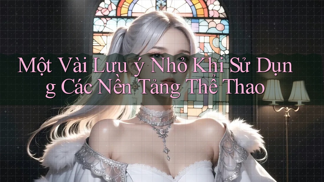 Một Vài Lưu ý Nhỏ Khi Sử Dụng Các Nền Tảng Thể Thao Một Vài Lưu ý Nhỏ Khi Sử Dụng Các Nền Tảng Thể Thao