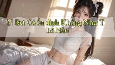 n bet có ổn định không như thế nào