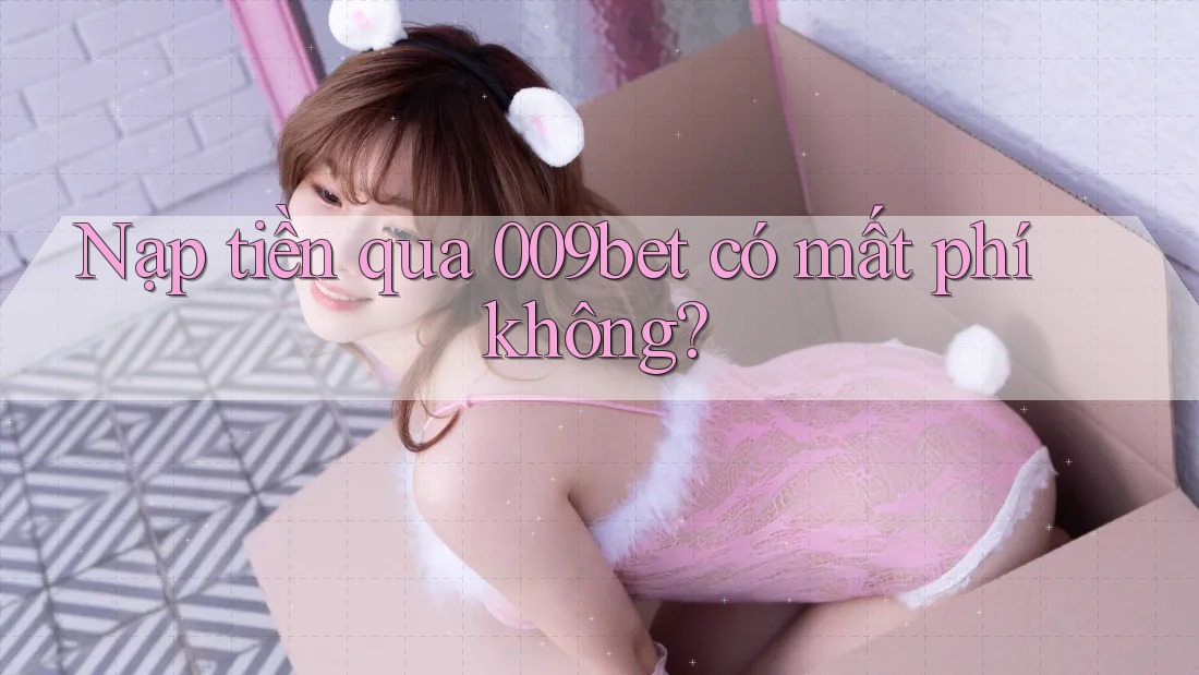 Nạp tiền qua 009bet có mất phí không? Nạp tiền qua 009bet có mất phí không?
