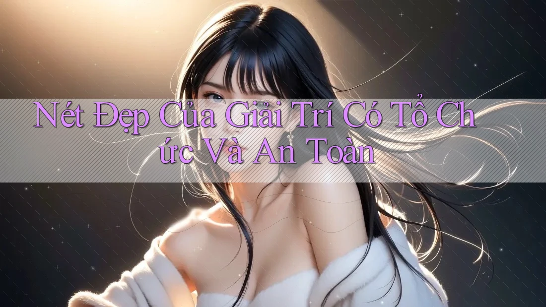 Nét Đẹp Của Giải Trí Có Tổ Chức Và An Toàn