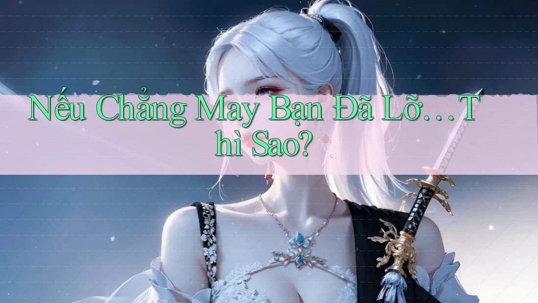Nếu Chẳng May Bạn Đã Lỡ… Thì Sao? Nếu Chẳng May Bạn Đã Lỡ… Thì Sao?