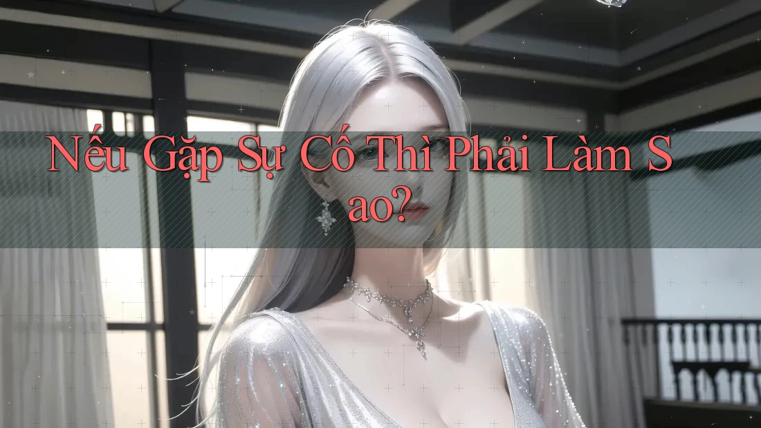 Nếu Gặp Sự Cố Thì Phải Làm Sao?