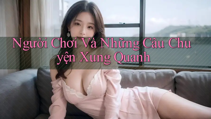 Người Chơi Và Những Câu Chuyện Xung Quanh