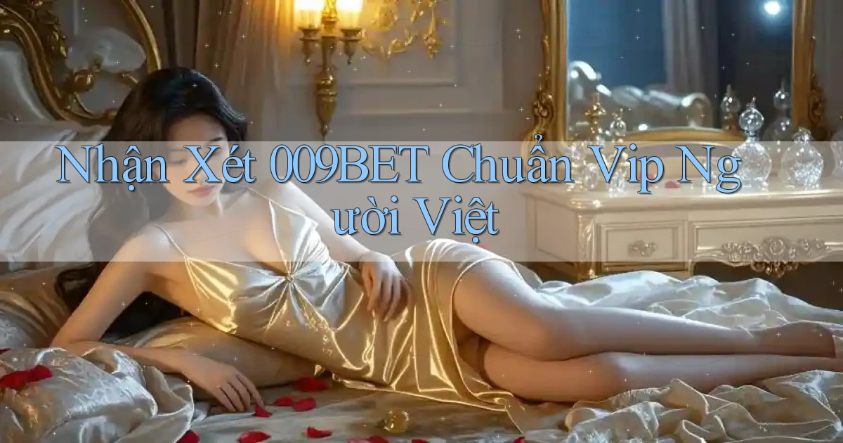 nhận xét 009bet chuẩn vip người việt