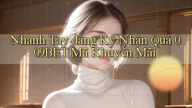 nhanh tay đăng ký nhận quà 009bet mã khuyến mãi
