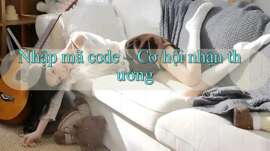 Nhập mã code – Cơ hội nhận thưởng