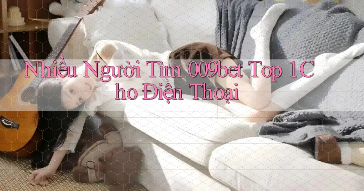nhiều người tìm 009bet top 1 cho điện thoại