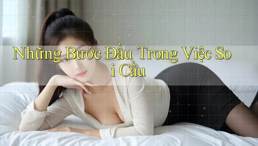 Những Bước Đầu Trong Việc Soi Cầu Những Bước Đầu Trong Việc Soi Cầu