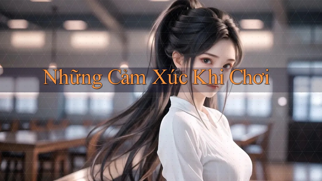 Những Cảm Xúc Khi Chơi Những Cảm Xúc Khi Chơi