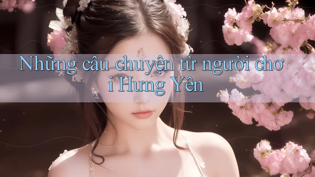 Những câu chuyện từ người chơi Hưng Yên