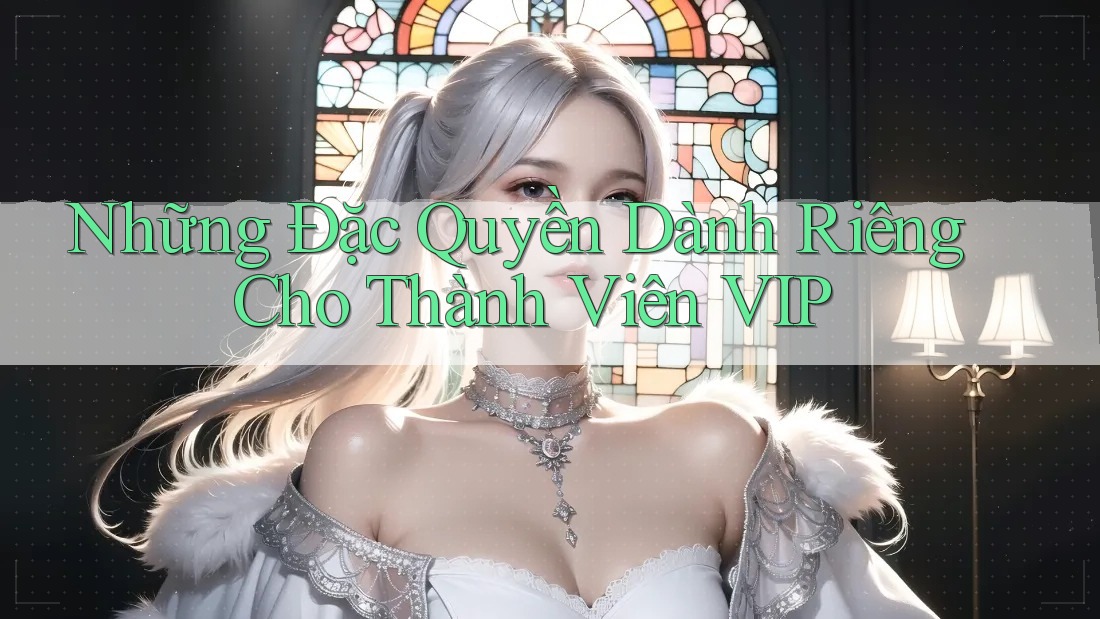 Những Đặc Quyền Dành Riêng Cho Thành Viên VIP