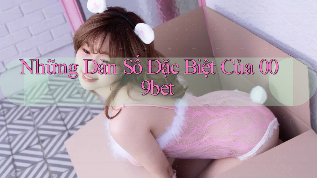 Những Dàn Số Đặc Biệt Của 009bet Những Dàn Số Đặc Biệt Của 009bet