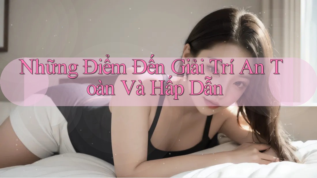 Những Điểm Đến Giải Trí An Toàn Và Hấp Dẫn