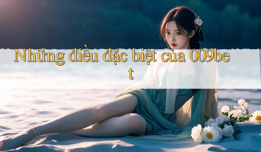 Những điều đặc biệt của 009bet Những điều đặc biệt của 009bet