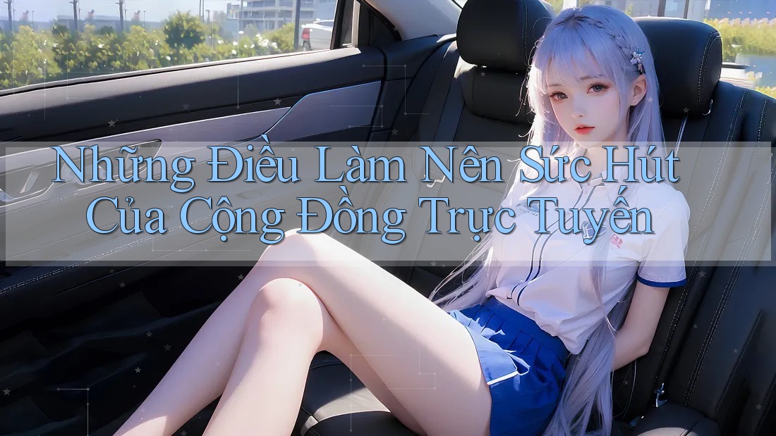 Những Điều Làm Nên Sức Hút Của Cộng Đồng Trực Tuyến Những Điều Làm Nên Sức Hút Của Cộng Đồng Trực Tuyến